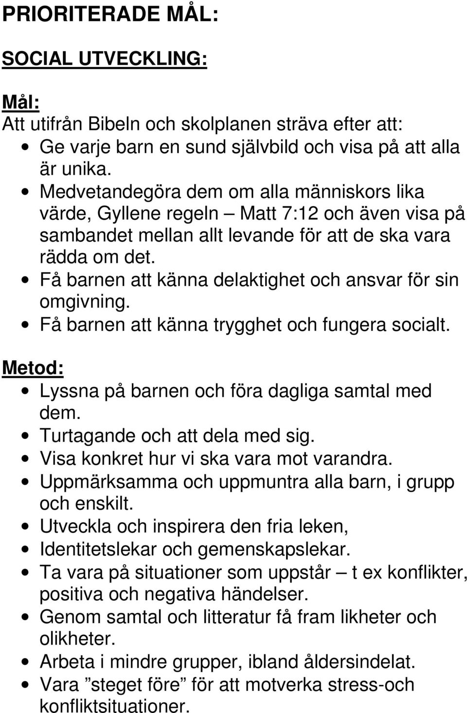 Få barnen att känna delaktighet och ansvar för sin omgivning. Få barnen att känna trygghet och fungera socialt. Lyssna på barnen och föra dagliga samtal med dem. Turtagande och att dela med sig.