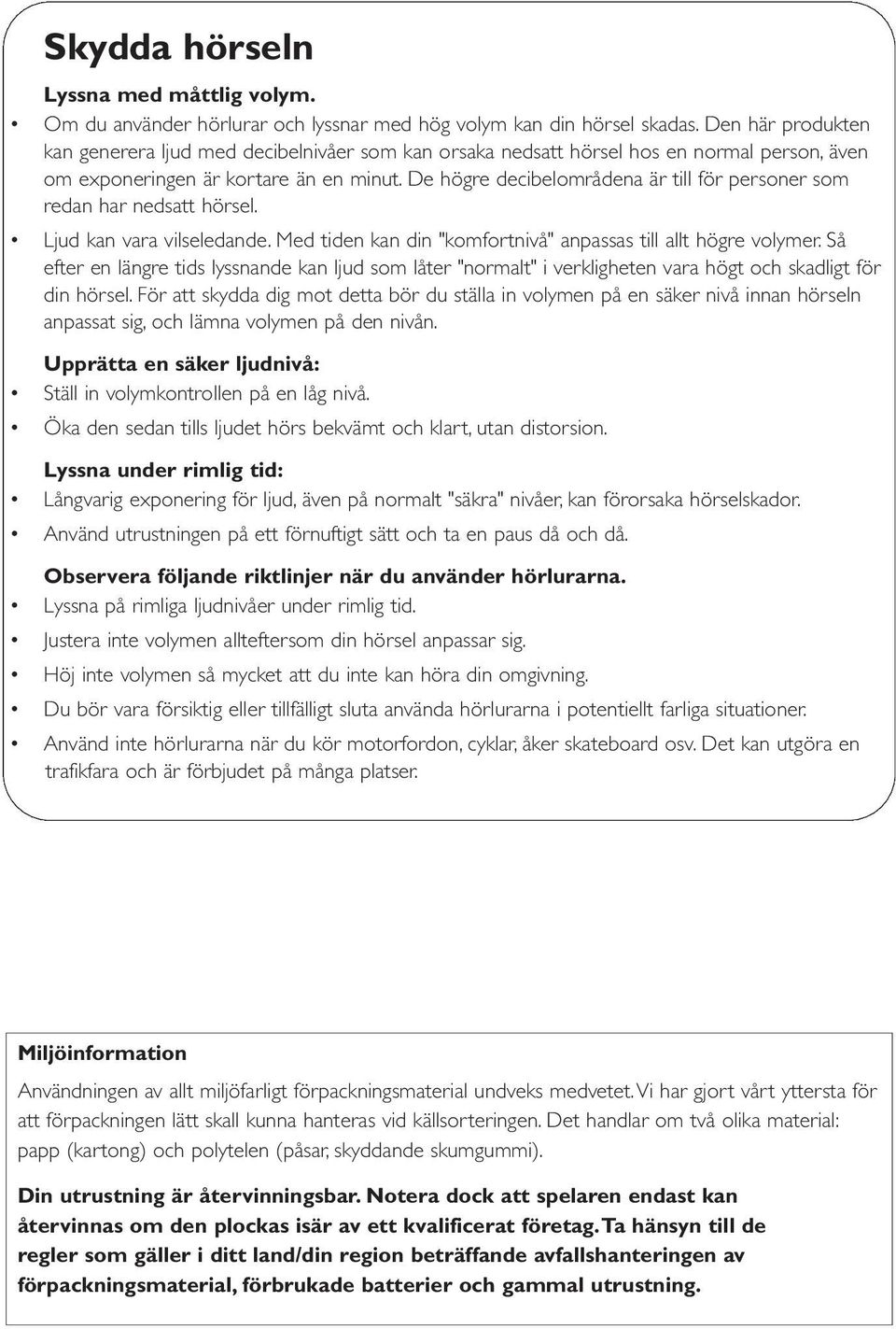 De högre decibelområdena är till för personer som redan har nedsatt hörsel. Ljud kan vara vilseledande. Med tiden kan din "komfortnivå" anpassas till allt högre volymer.