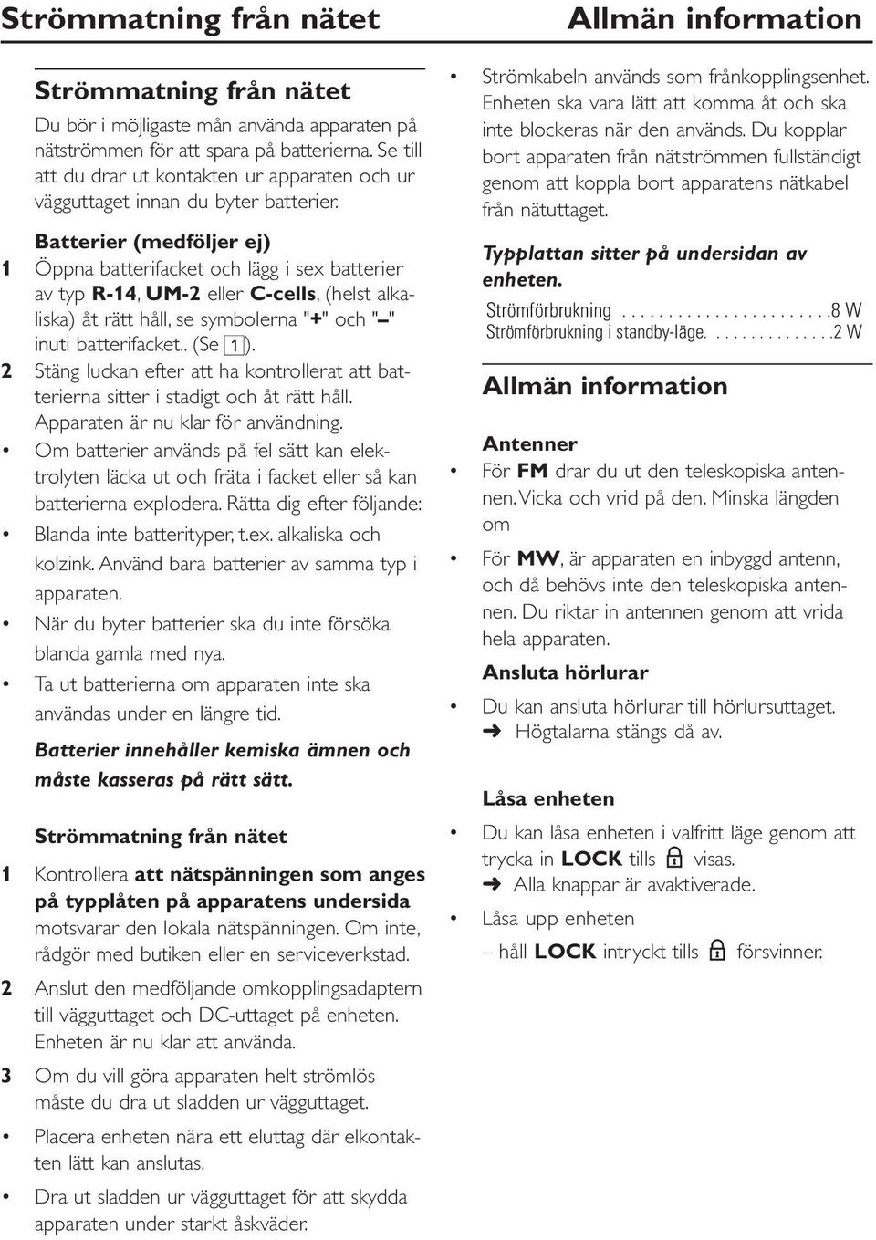 Batterier (medföljer ej) 1 Öppna batterifacket och lägg i sex batterier av typ R-14, UM-2 eller C-cells, (helst alkaliska) åt rätt håll, se symbolerna "+" och " " inuti batterifacket.. (Se 1).