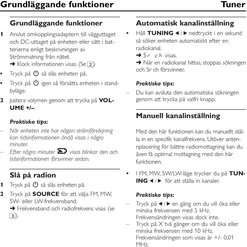 När enheten inte har någon strömförsörjning kan tidsinformationen ändå visas i några minuter. Efter några minuter visas blinkar den och tidsinformationen försvinner sedan.