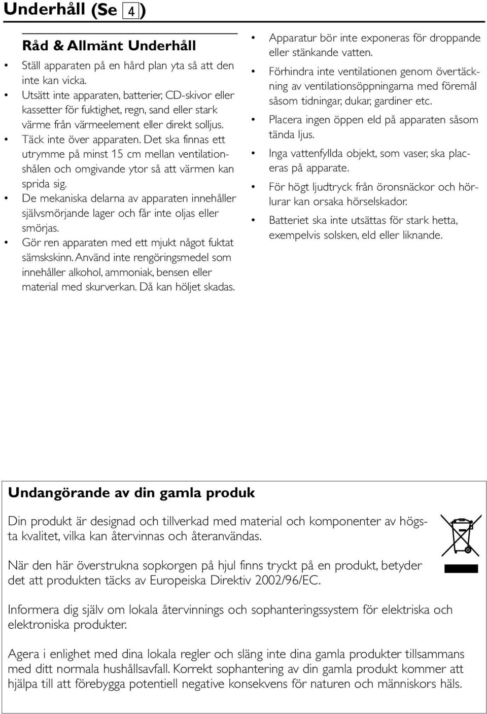 Det ska finnas ett utrymme på minst 15 cm mellan ventilationshålen och omgivande ytor så att värmen kan sprida sig.