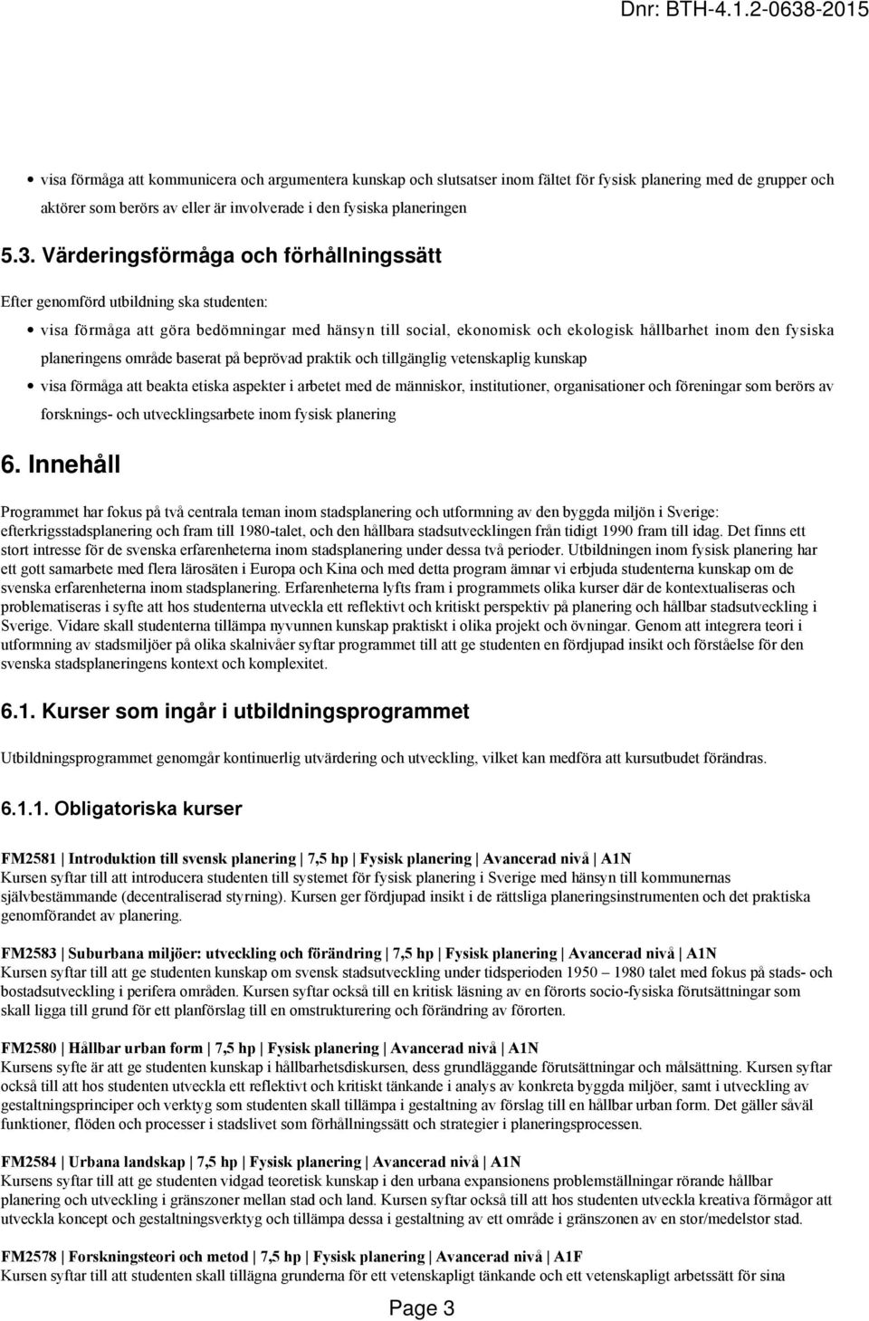 planeringens område baserat på beprövad praktik och tillgänglig vetenskaplig kunskap visa förmåga att beakta etiska aspekter i arbetet med de människor, institutioner, organisationer och föreningar