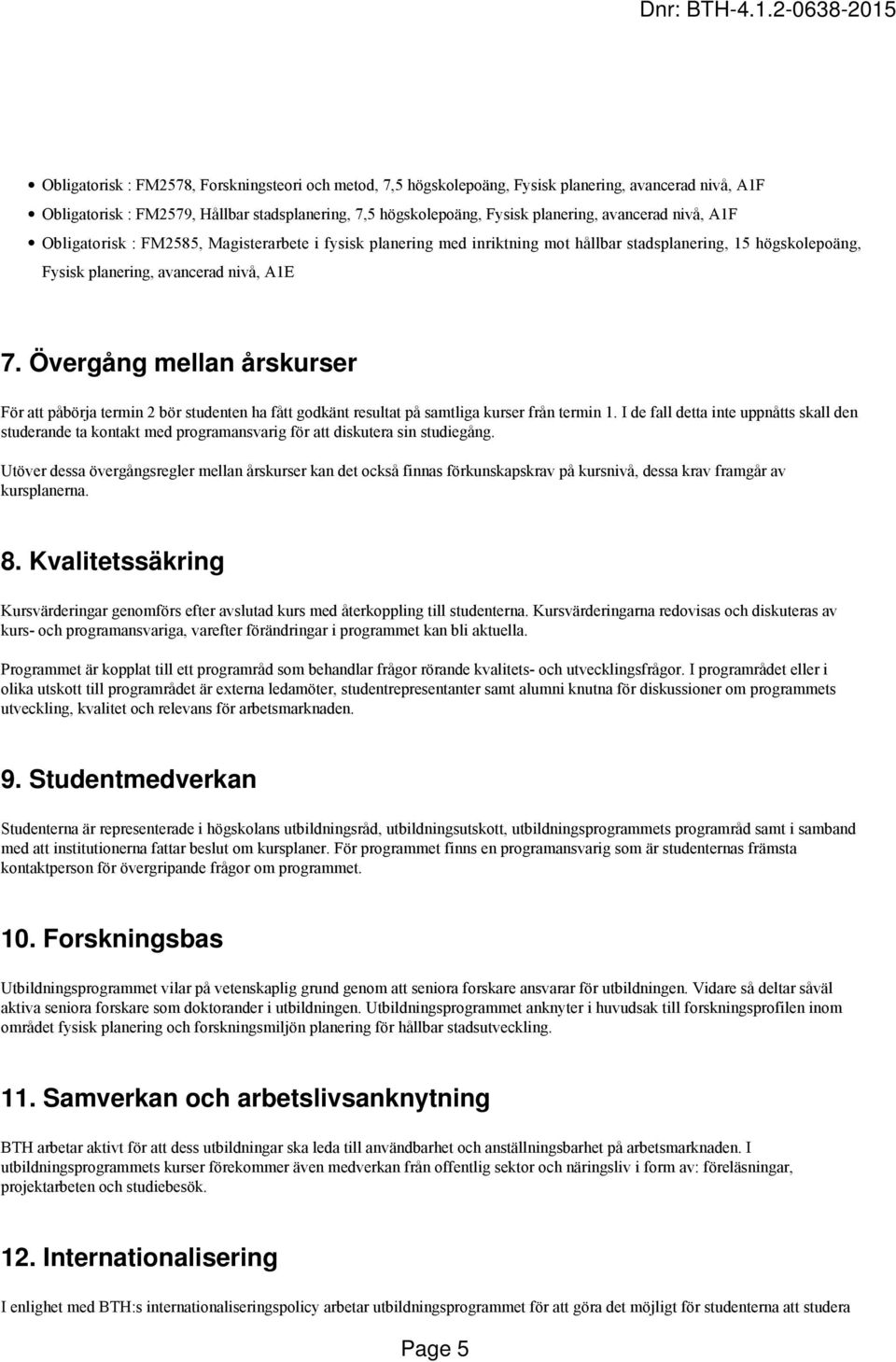 Övergång mellan årskurser För att påbörja termin 2 bör studenten ha fått godkänt resultat på samtliga kurser från termin 1.