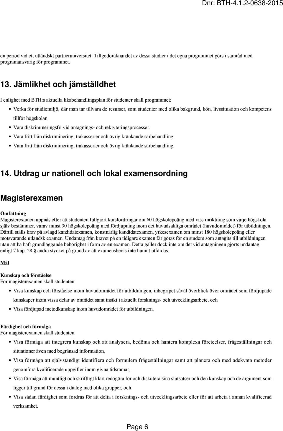 kön, livssituation och kompetens tillför högskolan. Vara diskrimineringsfri vid antagnings- och rekryteringsprocesser. Vara fritt från diskriminering, trakasserier och övrig kränkande särbehandling.