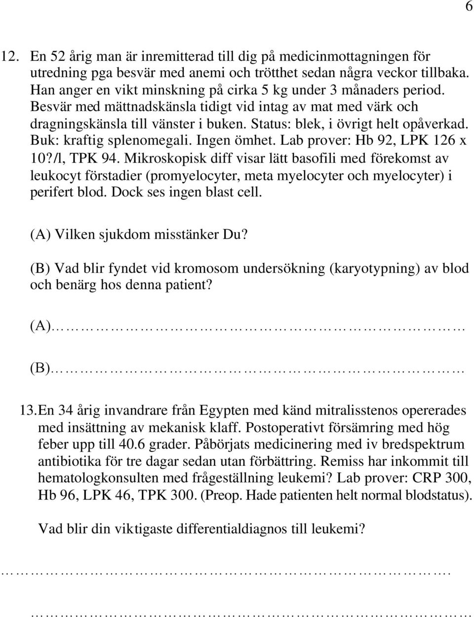 Status: blek, i övrigt helt opåverkad. Buk: kraftig splenomegali. Ingen ömhet. Lab prover: Hb 92, LPK 126 x 10?/l, TPK 94.