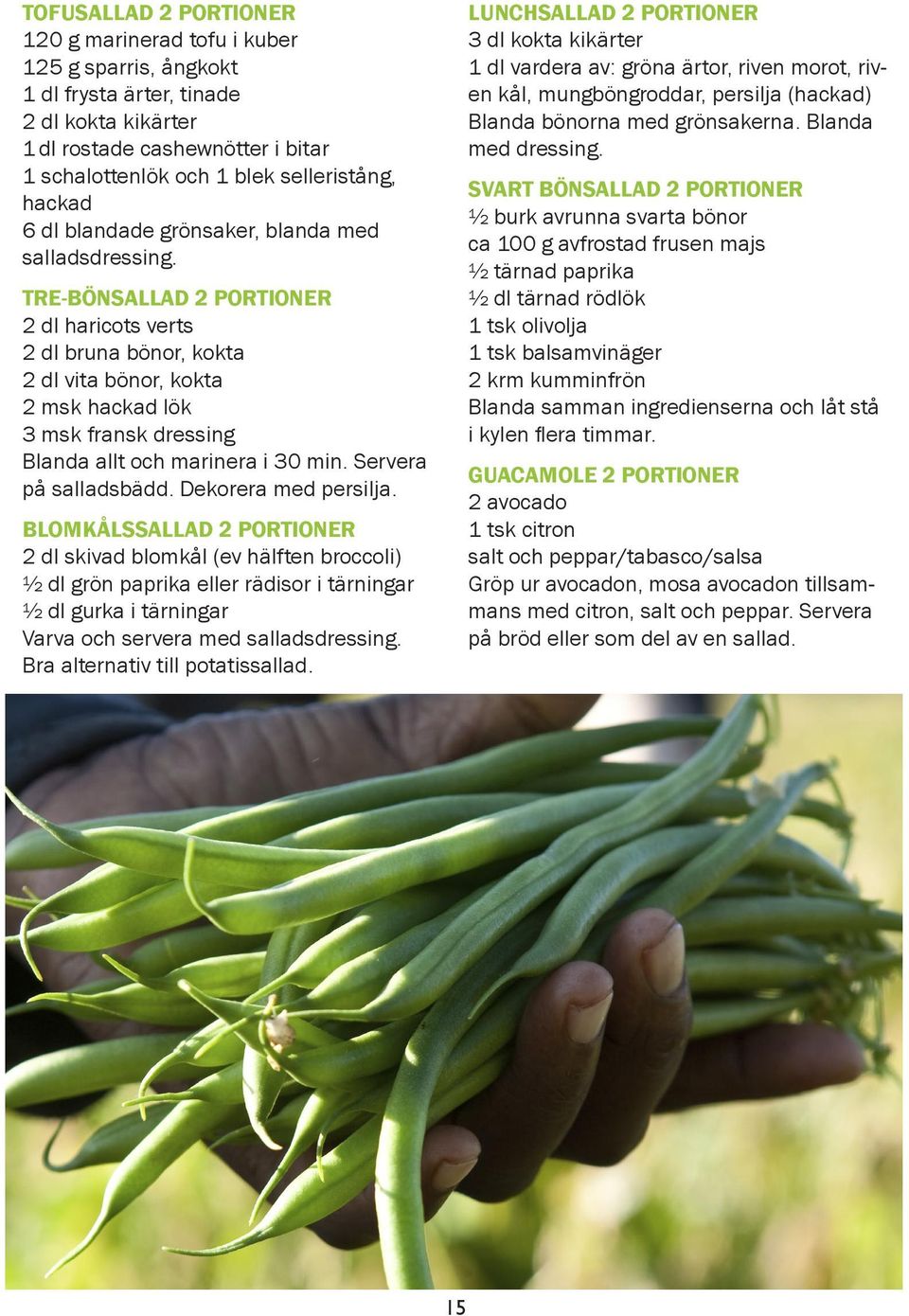 TRE-BÖNSALLAD 2 PORTIONER 2 dl haricots verts 2 dl bruna bönor, kokta 2 dl vita bönor, kokta 2 msk hackad lök 3 msk fransk dressing Blanda allt och marinera i 30 min. Servera på salladsbädd.