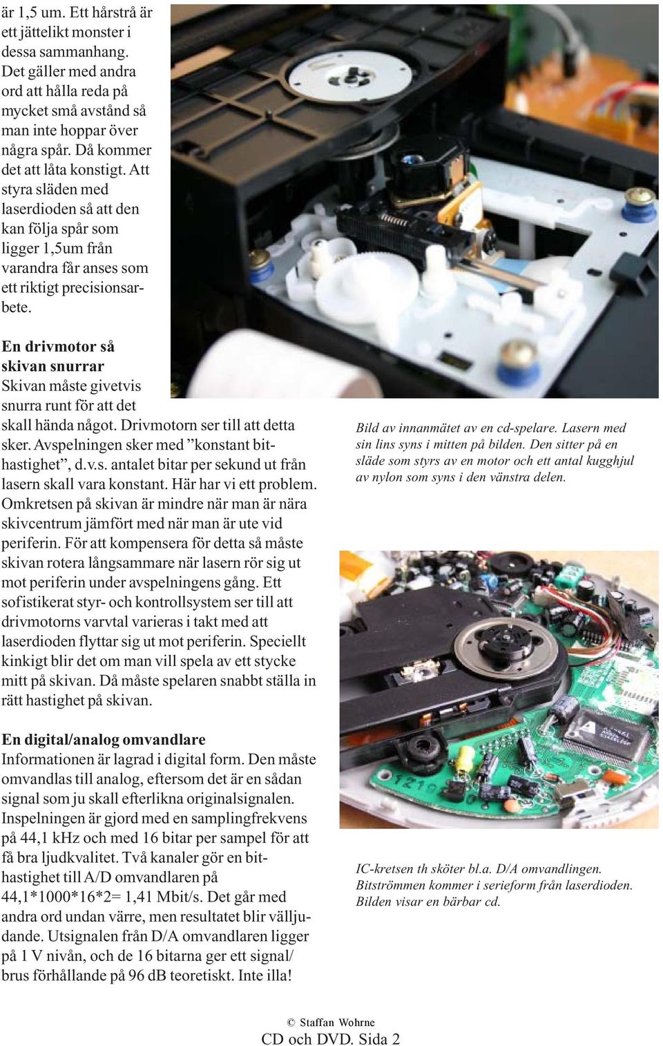 En drivmotor så skivan snurrar Skivan måste givetvis snurra runt för att det skall hända något. Drivmotorn ser till att detta sker. Avspelningen sker med konstant bithastighet, d.v.s. antalet bitar per sekund ut från lasern skall vara konstant.