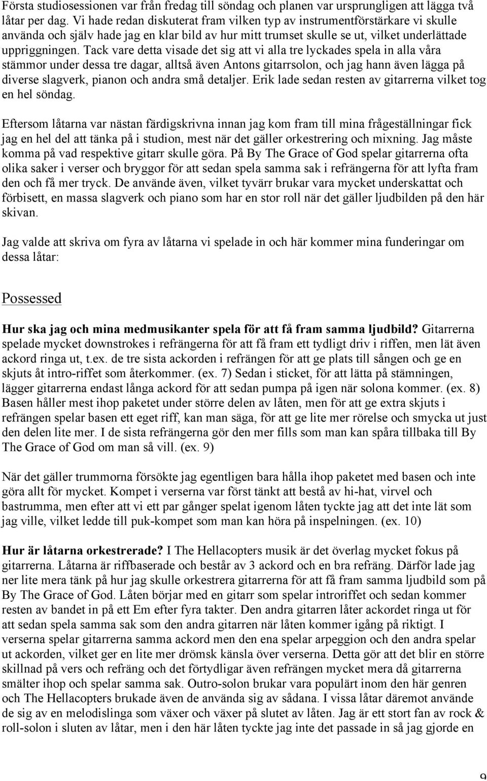 Tack vare detta visade det sig att vi alla tre lyckades spela in alla våra stämmor under dessa tre dagar, alltså även Antons gitarrsolon, och jag hann även lägga på diverse slagverk, pianon och andra