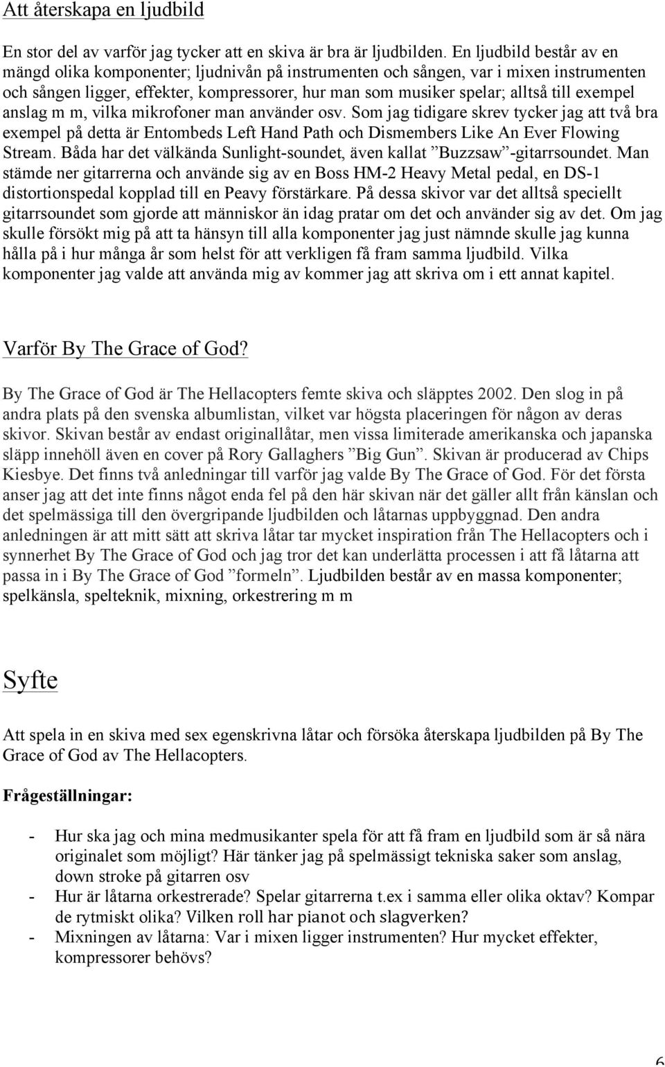 exempel anslag m m, vilka mikrofoner man använder osv. Som jag tidigare skrev tycker jag att två bra exempel på detta är Entombeds Left Hand Path och Dismembers Like An Ever Flowing Stream.