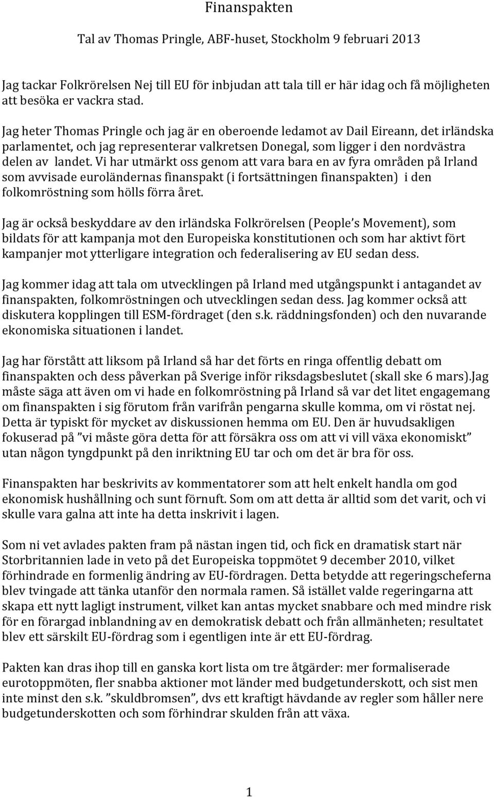 Vi har utmärkt oss genom att vara bara en av fyra områden på Irland som avvisade euroländernas finanspakt (i fortsättningen finanspakten) i den folkomröstning som hölls förra året.