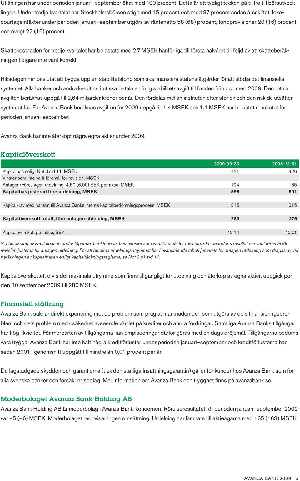 Ickecourtageintäkter under perioden januari september utgörs av räntenetto 58 (68) procent, fondprovisioner 20 (16) procent och övrigt 22 (16) procent.