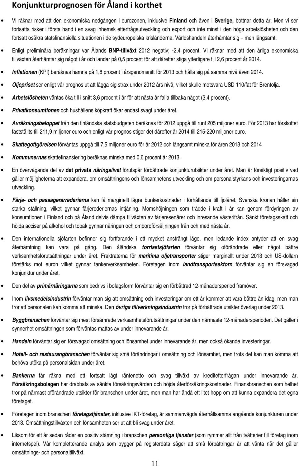 sydeuropeiska krisländerna. Världshandeln återhämtar sig men långsamt. Enligt preliminära beräkningar var Ålands BNP-tillväxt 2012 negativ; -2,4 procent.