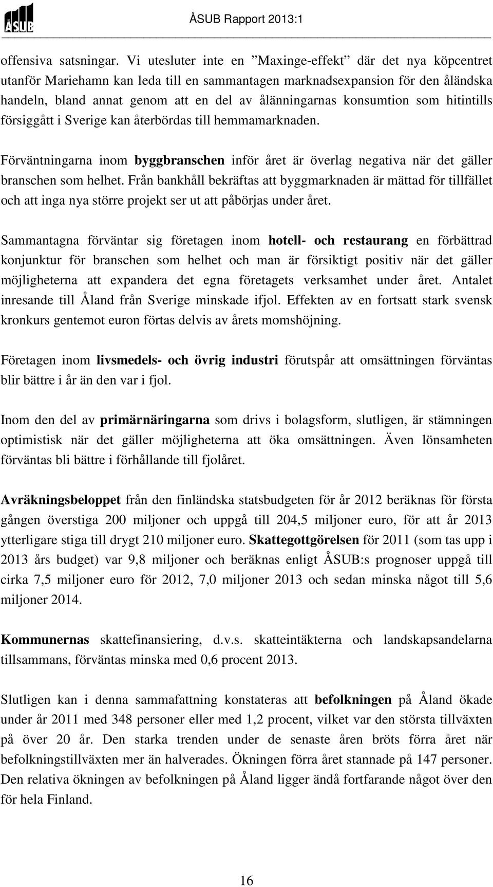 konsumtion som hitintills försiggått i Sverige kan återbördas till hemmamarknaden. Förväntningarna inom byggbranschen inför året är överlag negativa när det gäller branschen som helhet.