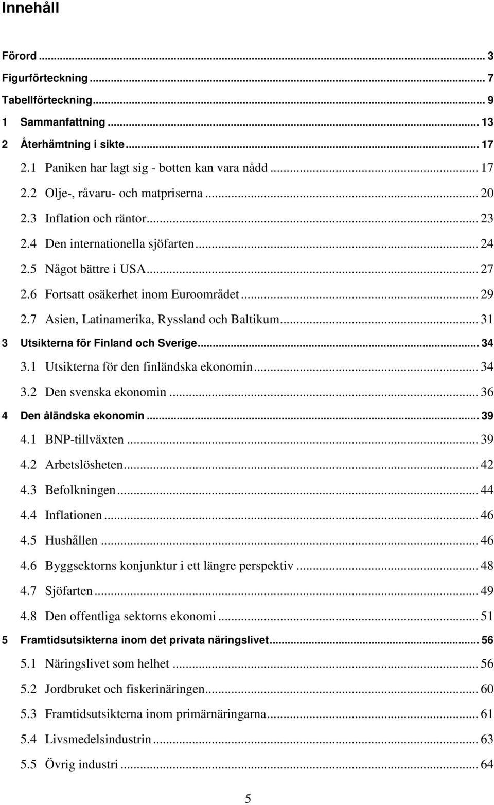 .. 31 3 Utsikterna för Finland och Sverige... 34 3.1 Utsikterna för den finländska ekonomin... 34 3.2 Den svenska ekonomin... 36 4 Den åländska ekonomin... 39 4.1 BNP-tillväxten... 39 4.2 Arbetslösheten.