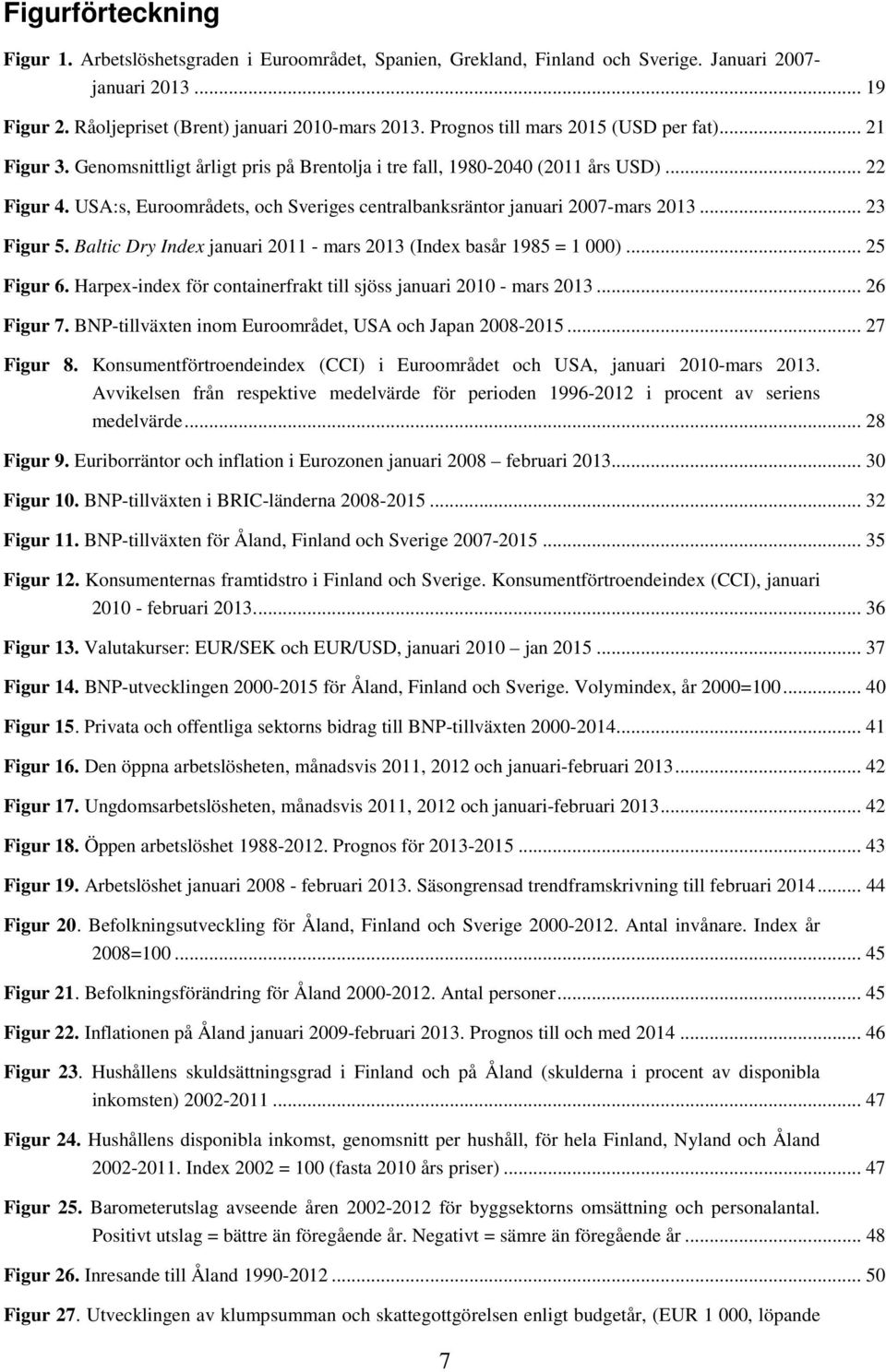 USA:s, Euroområdets, och Sveriges centralbanksräntor januari 2007-mars 2013... 23 Figur 5. Baltic Dry Index januari 2011 - mars 2013 (Index basår 1985 = 1 000)... 25 Figur 6.