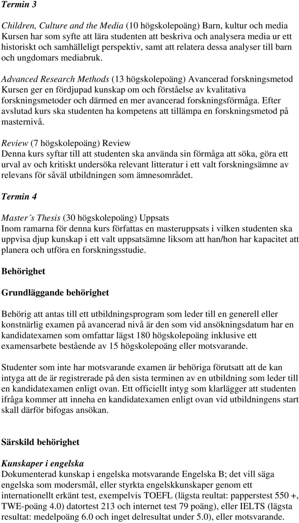 Advanced Research Methods (13 högskolepoäng) Avancerad forskningsmetod Kursen ger en fördjupad kunskap om och förståelse av kvalitativa forskningsmetoder och därmed en mer avancerad forskningsförmåga.