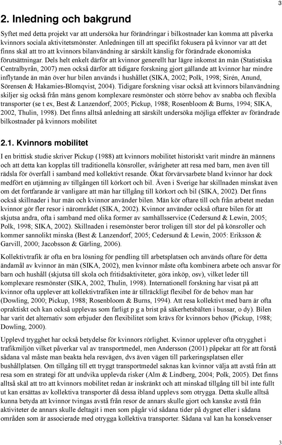 Dels helt enkelt därför att kvinnor generellt har lägre inkomst än män (Statistiska Centralbyrån, 2007) men också därför att tidigare forskning gjort gällande att kvinnor har mindre inflytande än män