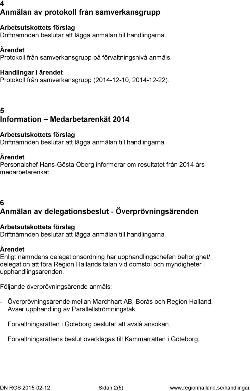 6 Anmälan av delegationsbeslut - Överprövningsärenden Enligt nämndens delegationsordning har upphandlingschefen behörighet/ delegation att föra Region Hallands talan vid domstol och myndigheter i