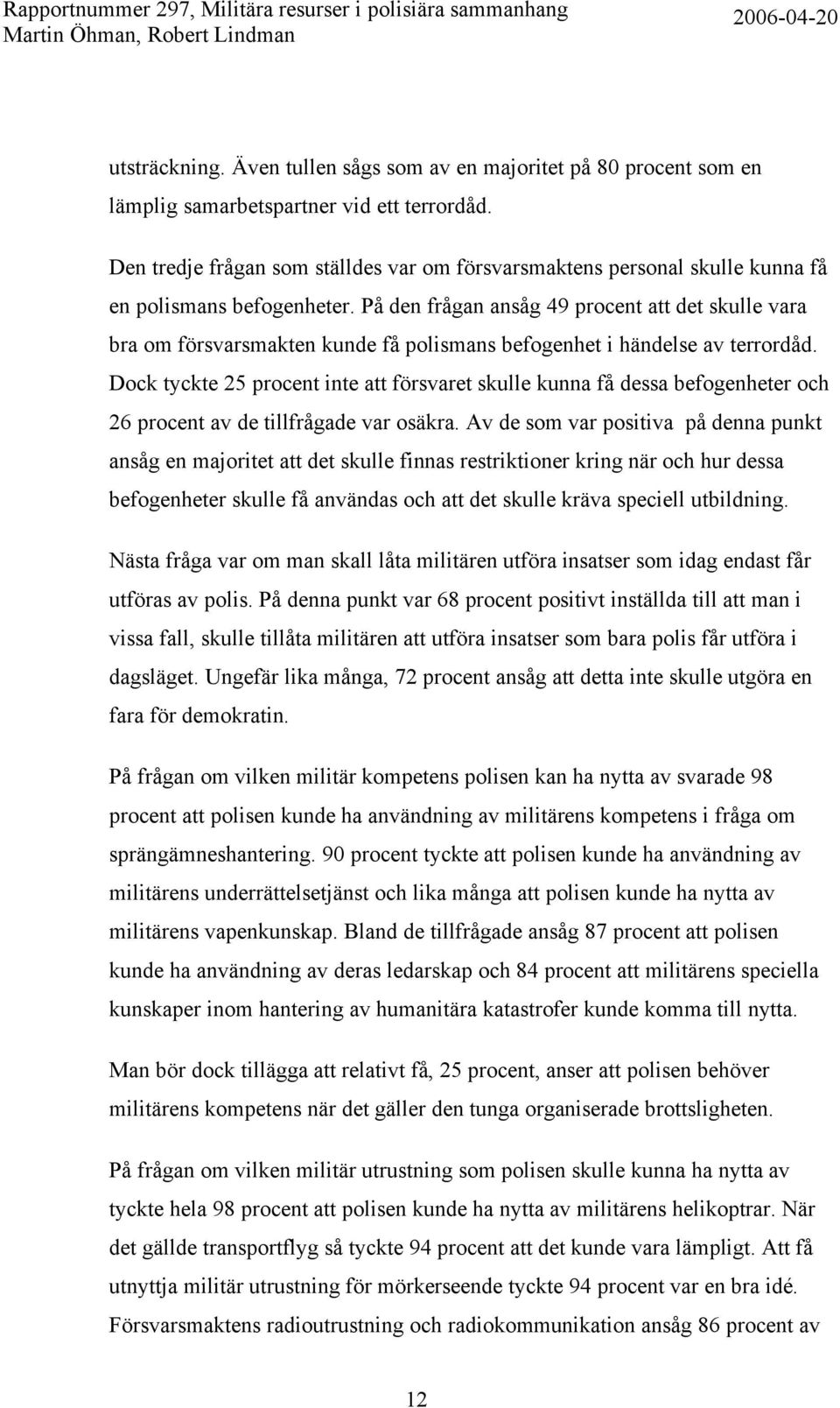 På den frågan ansåg 49 procent att det skulle vara bra om försvarsmakten kunde få polismans befogenhet i händelse av terrordåd.