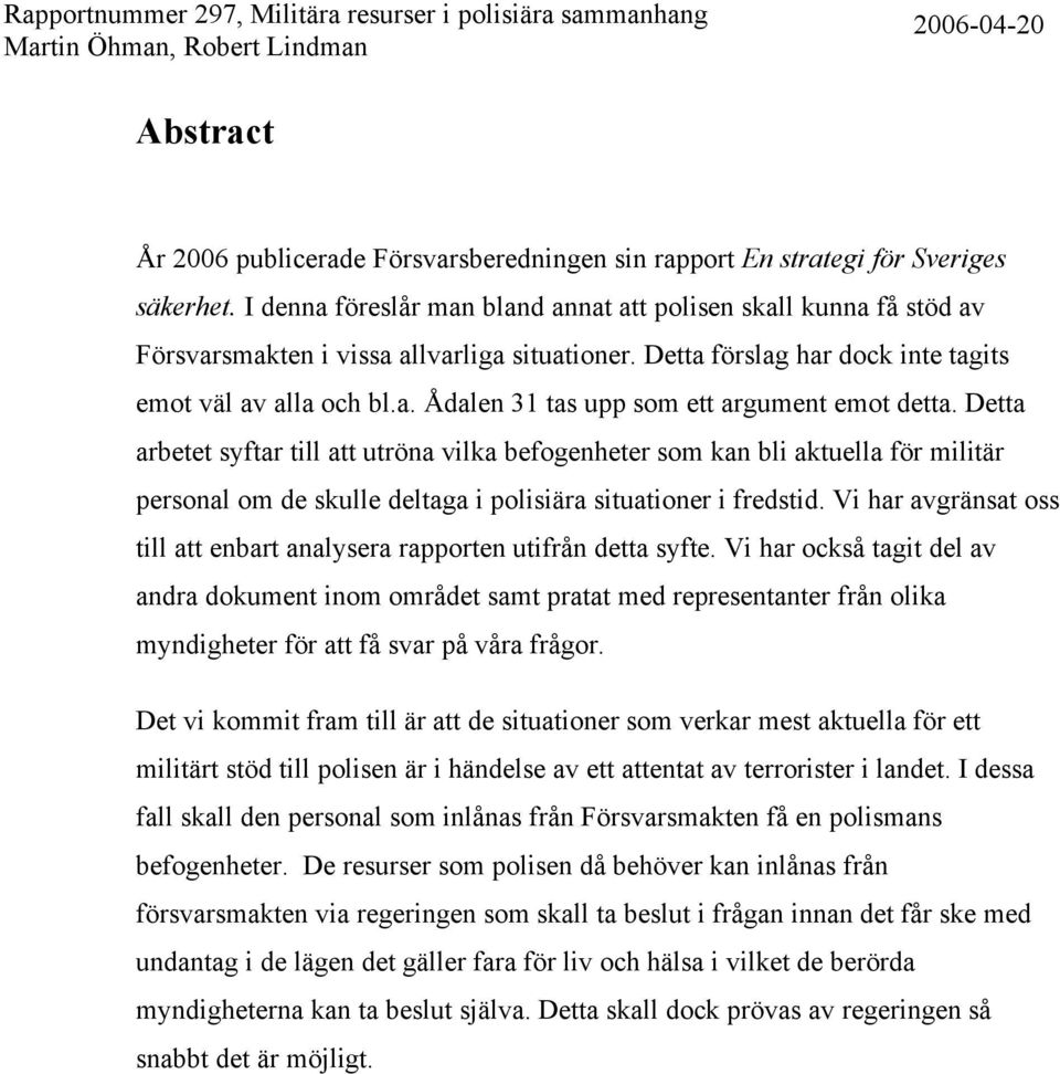 Detta arbetet syftar till att utröna vilka befogenheter som kan bli aktuella för militär personal om de skulle deltaga i polisiära situationer i fredstid.