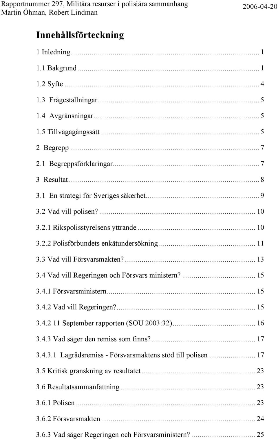 3 Vad vill Försvarsmakten?... 13 3.4 Vad vill Regeringen och Försvars ministern?... 15 3.4.1 Försvarsministern... 15 3.4.2 Vad vill Regeringen?... 15 3.4.2 11 September rapporten (SOU 2003:32)... 16 3.