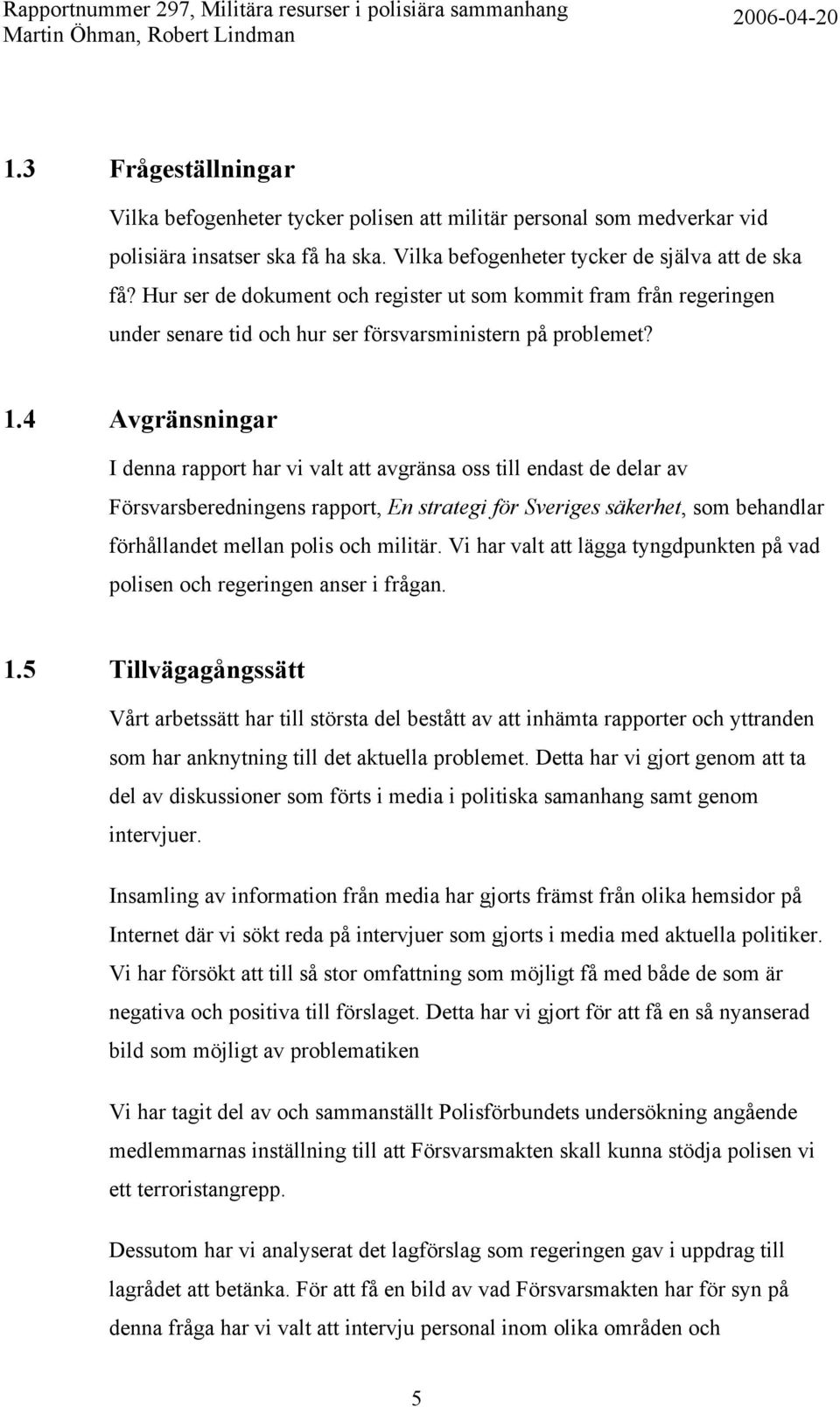 4 Avgränsningar I denna rapport har vi valt att avgränsa oss till endast de delar av Försvarsberedningens rapport, En strategi för Sveriges säkerhet, som behandlar förhållandet mellan polis och