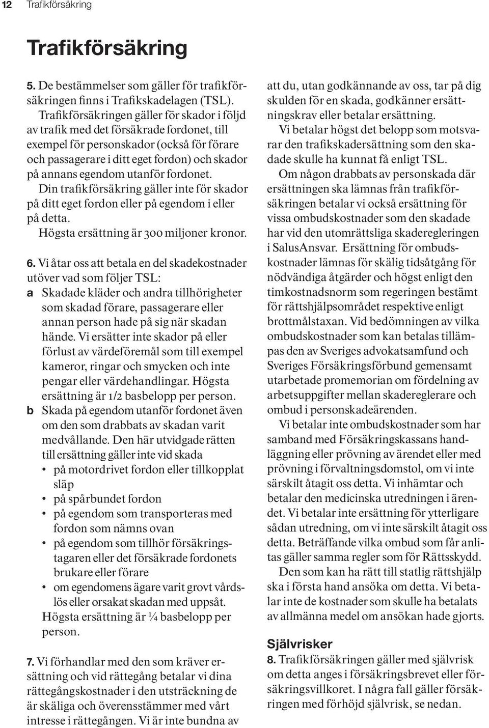 utanför fordonet. Din trafikförsäkring gäller inte för skador på ditt eget fordon eller på egendom i eller på detta. Högsta ersättning är 300 miljoner kronor. 6.