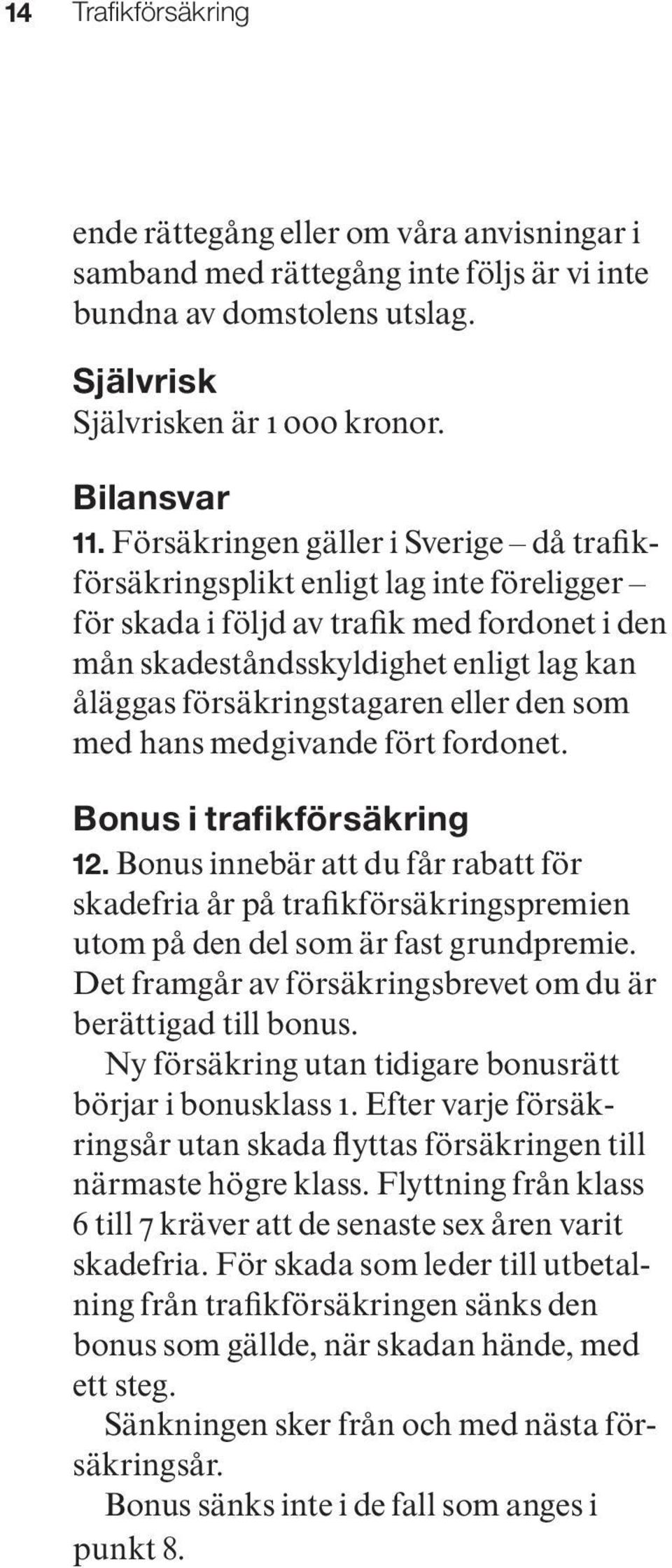 eller den som med hans medgivande fört fordonet. Bonus i trafikförsäkring 12. Bonus innebär att du får rabatt för skade fria år på trafikförsäkringspremien utom på den del som är fast grundpremie.