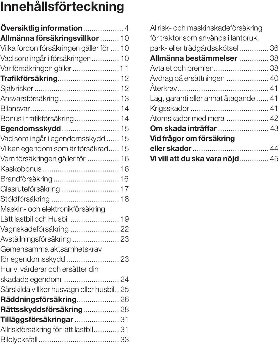 .. 15 Vilken egendom som är försäkrad... 15 Vem försäkringen gäller för... 16 Kaskobonus... 16 Brandförsäkring... 16. Glasruteförsäkring... 17 Stöldförsäkring... 18 Maskin- och elektronikförsäkring.