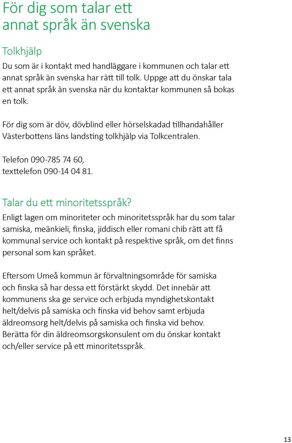 För dig som är döv, dövblind eller hörselskadad tillhandahåller Västerbottens läns landsting tolkhjälp via Tolkcentralen. Telefon 090-785 74 60, texttelefon 090-14 04 81. Talar du ett minoritetsspråk?