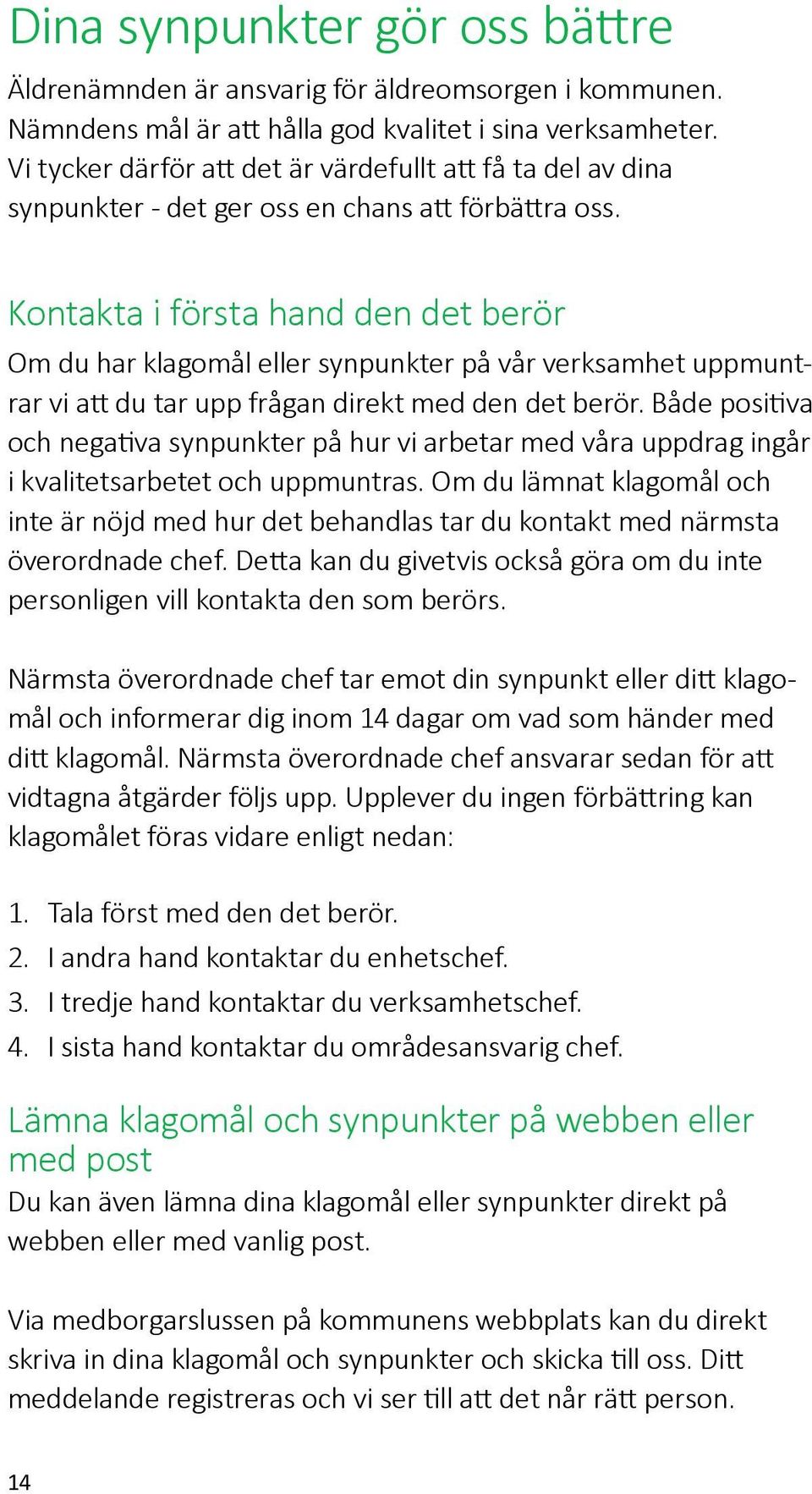 Kontakta i första hand den det berör Om du har klagomål eller synpunkter på vår verksamhet uppmuntrar vi att du tar upp frågan direkt med den det berör.