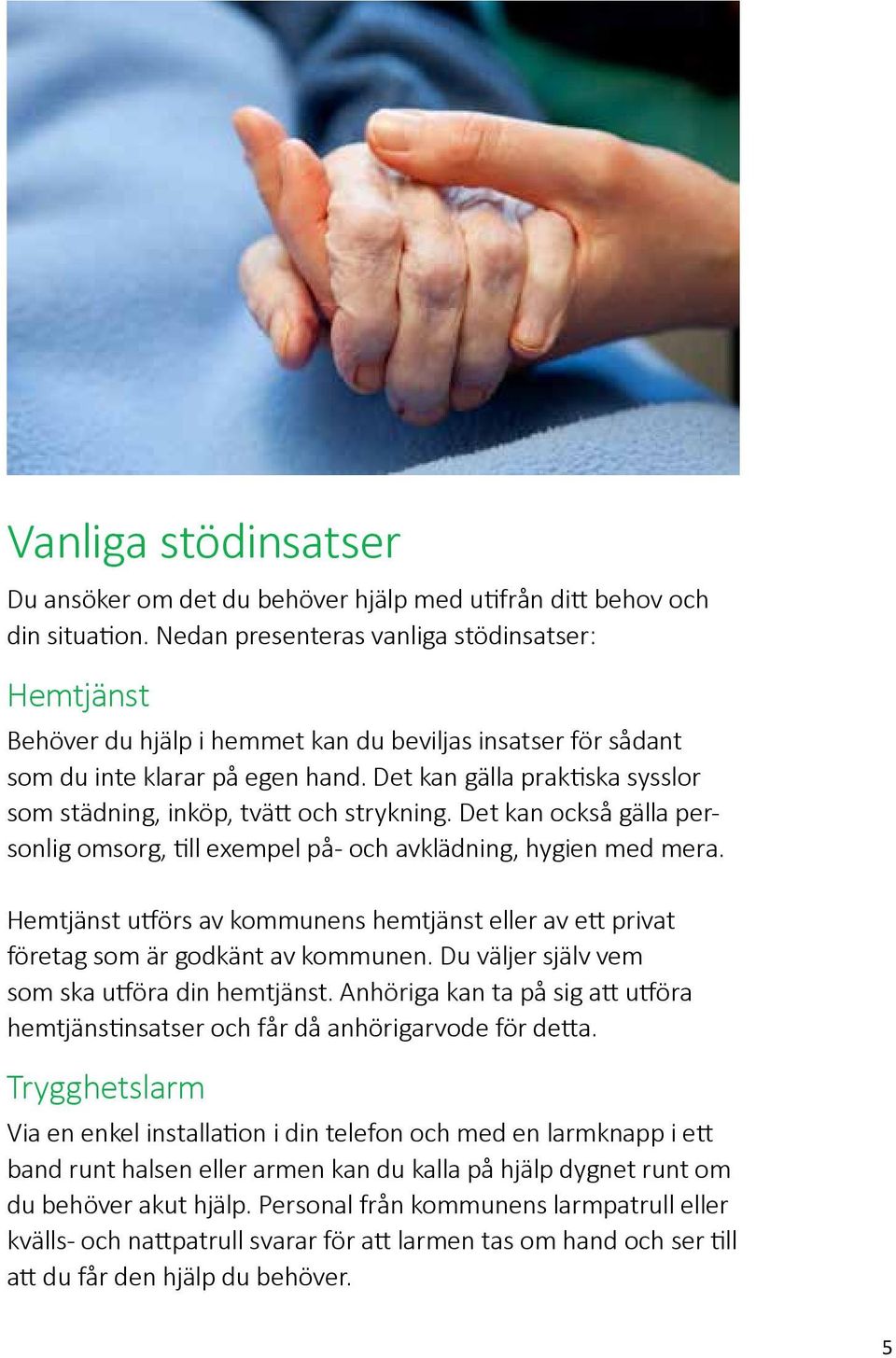 Det kan gälla praktiska sysslor som städning, inköp, tvätt och strykning. Det kan också gälla personlig omsorg, till exempel på- och avklädning, hygien med mera.