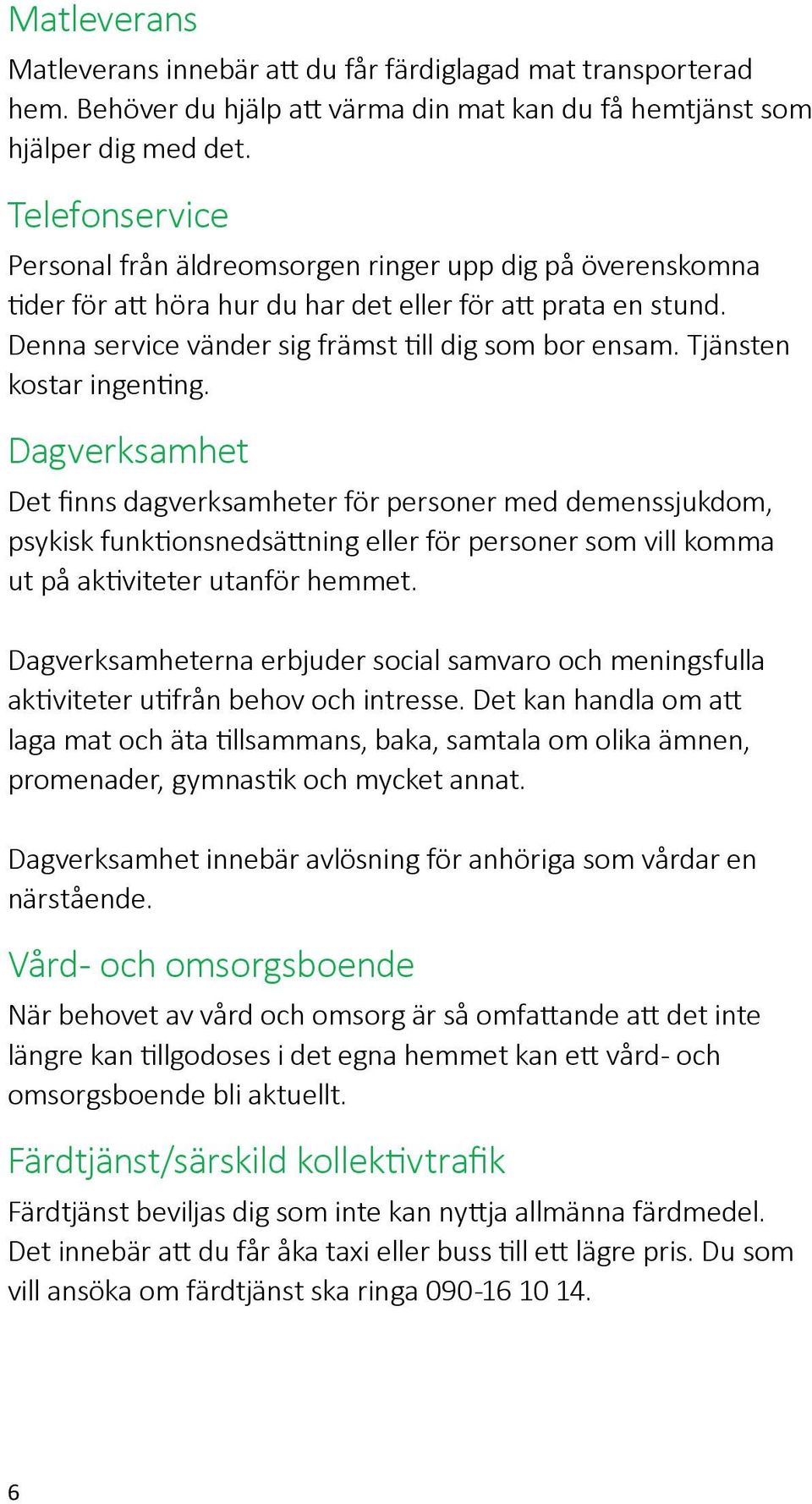 Tjänsten kostar ingenting. Dagverksamhet Det finns dagverksamheter för personer med demenssjukdom, psykisk funktionsnedsättning eller för personer som vill komma ut på aktiviteter utanför hemmet.