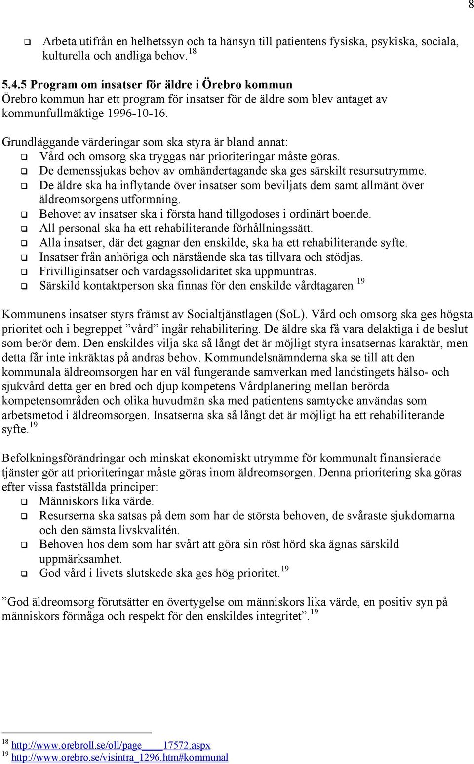 Grundläggande värderingar som ska styra är bland annat: Vård och omsorg ska tryggas när prioriteringar måste göras. De demenssjukas behov av omhändertagande ska ges särskilt resursutrymme.