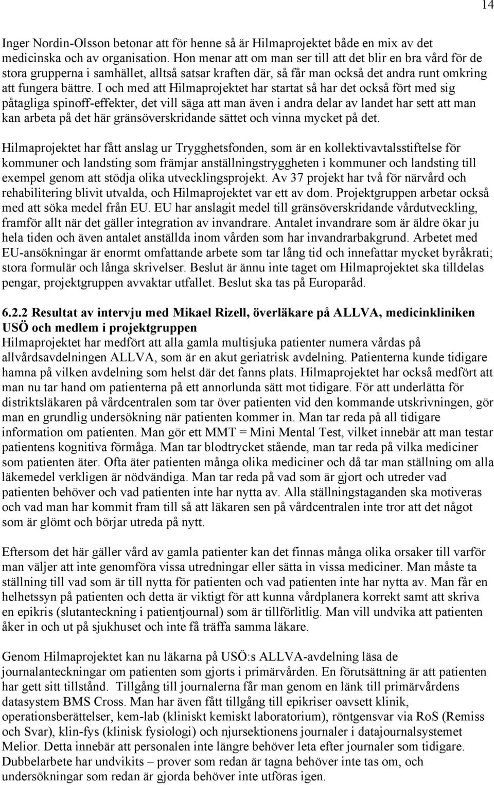 I och med att Hilmaprojektet har startat så har det också fört med sig påtagliga spinoff-effekter, det vill säga att man även i andra delar av landet har sett att man kan arbeta på det här