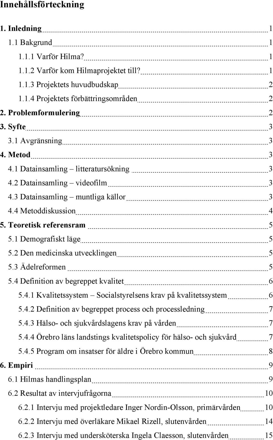 Teoretisk referensram 5 5.1 Demografiskt läge 5 5.2 Den medicinska utvecklingen 5 5.3 Ädelreformen 5 5.4 Definition av begreppet kvalitet 6 5.4.1 Kvalitetssystem Socialstyrelsens krav på kvalitetssystem 6 5.