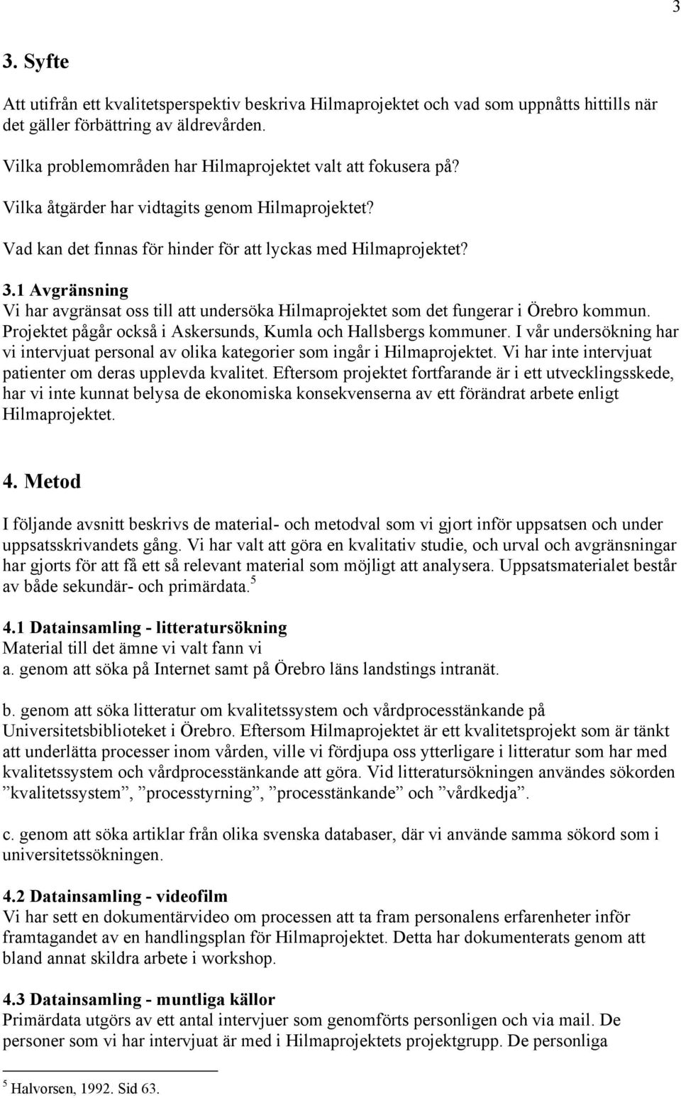 1 Avgränsning Vi har avgränsat oss till att undersöka Hilmaprojektet som det fungerar i Örebro kommun. Projektet pågår också i Askersunds, Kumla och Hallsbergs kommuner.