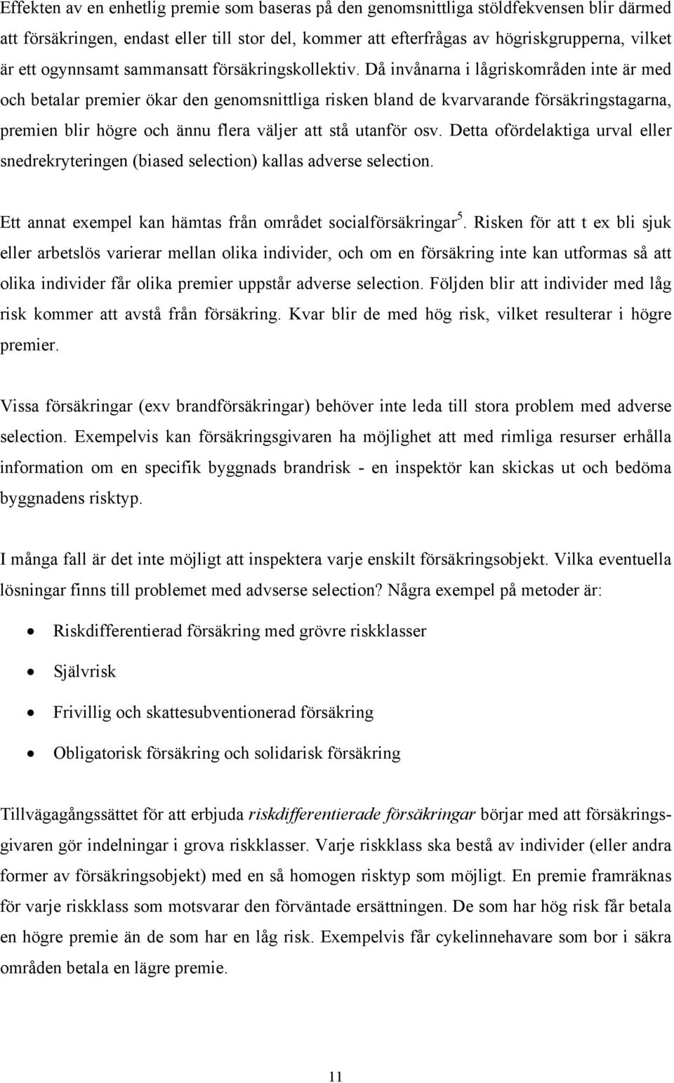 Då invånarna i lågriskområden inte är med och betalar premier ökar den genomsnittliga risken bland de kvarvarande försäkringstagarna, premien blir högre och ännu flera väljer att stå utanför osv.