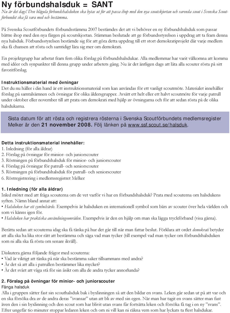 På Svenska Scoutförbundets förbundsstämma 2007 bestämdes det att vi behöver en ny förbundshalsduk som passar bättre ihop med den nya färgen på scoutskjortan.