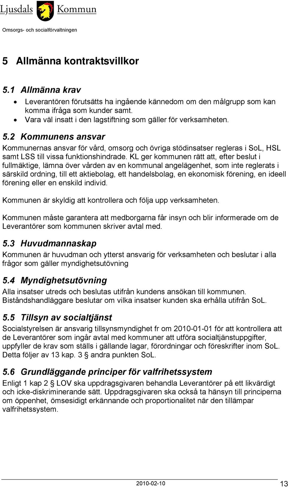 2 Kommunens ansvar Kommunernas ansvar för vård, omsorg och övriga stödinsatser regleras i SoL, HSL samt LSS till vissa funktionshindrade.