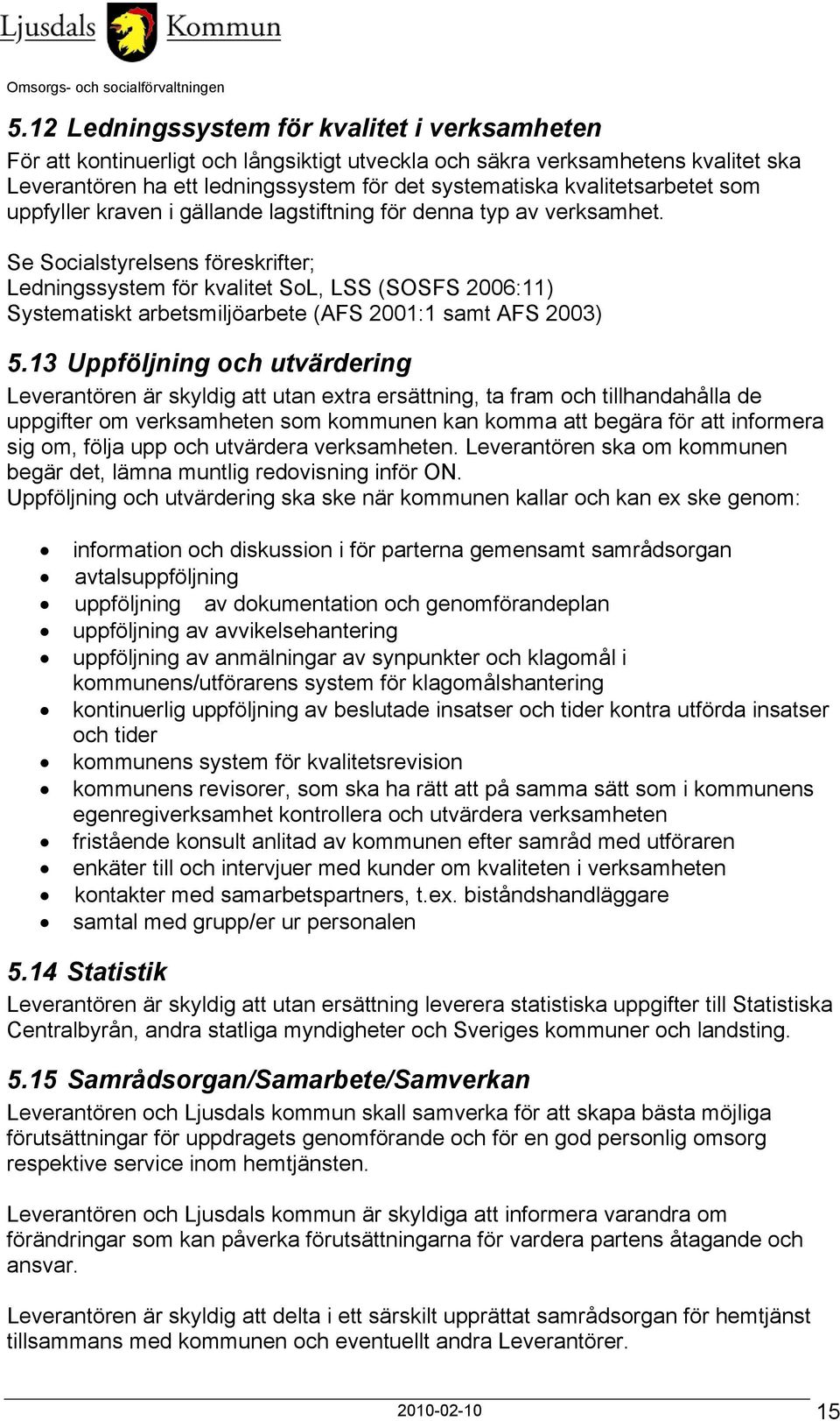 Se Socialstyrelsens föreskrifter; Ledningssystem för kvalitet SoL, LSS (SOSFS 2006:11) Systematiskt arbetsmiljöarbete (AFS 2001:1 samt AFS 2003) 5.