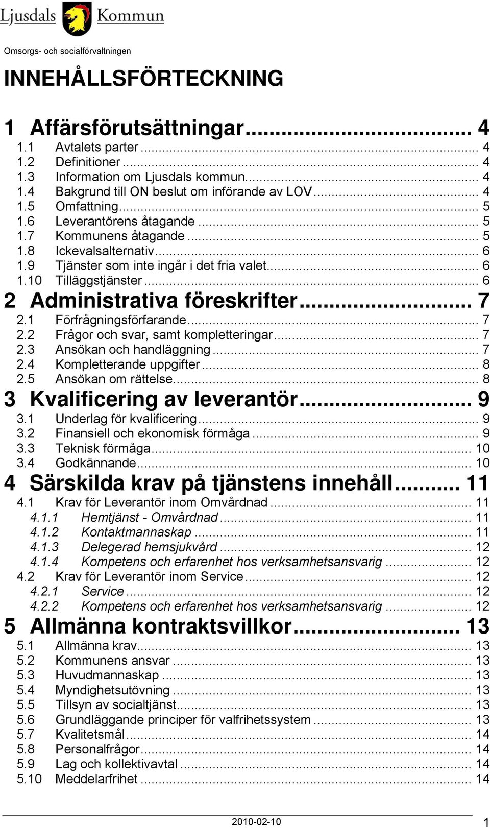 .. 7 2.1 Förfrågningsförfarande... 7 2.2 Frågor och svar, samt kompletteringar... 7 2.3 Ansökan och handläggning... 7 2.4 Kompletterande uppgifter... 8 2.5 Ansökan om rättelse.