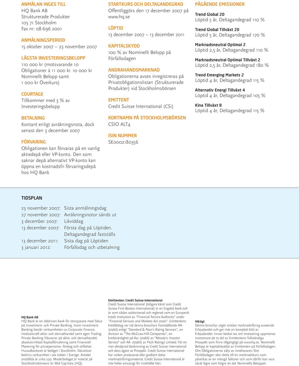 10 000 kr Nominellt Belopp samt 1 000 kr Överkurs) COURTAGE Tillkommer med 3 % av Investeringsbelopp BETALNING Kontant enligt avräkningsnota, dock senast den 3 december 2007 FÖRVARING Obligationen