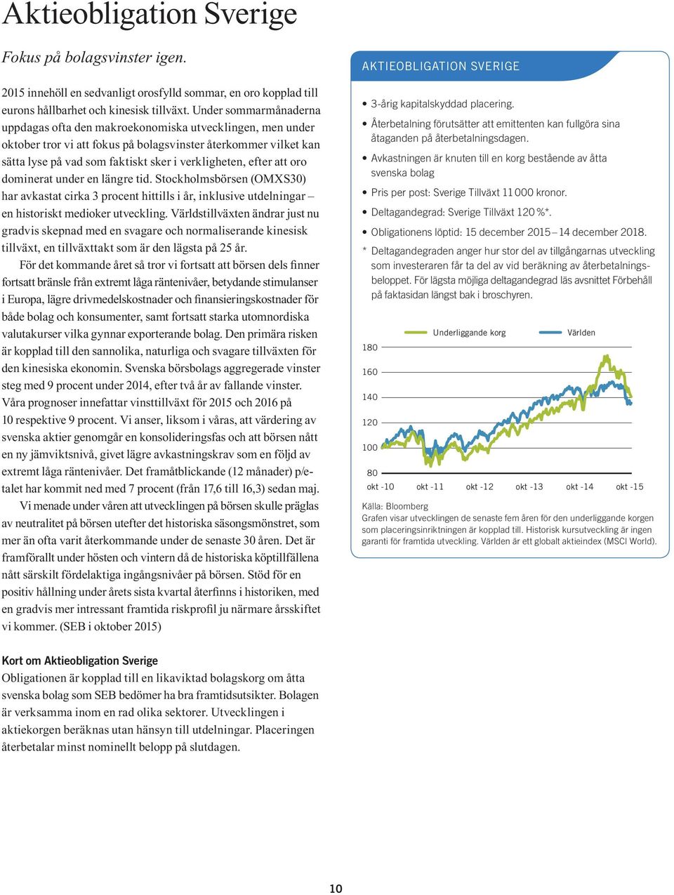 efter att oro dominerat under en längre tid. Stockholmsbörsen (OMXS30) har avkastat cirka 3 procent hittills i år, inklusive utdelningar en historiskt medioker utveckling.