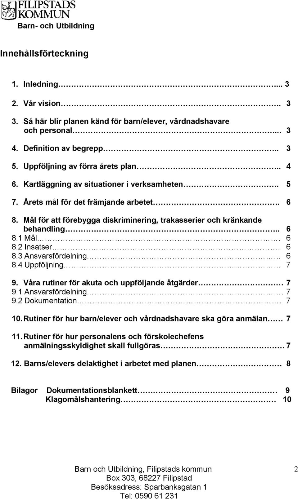 6 8.3 Ansvarsfördelning 6 8.4 Uppföljning 7 9. Våra rutiner för akuta och uppföljande åtgärder 7 9.1 Ansvarsfördelning. 7 9.2 Dokumentation. 7 10.