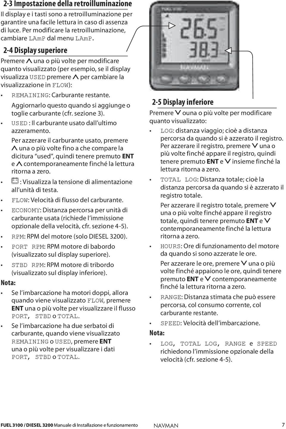 2-4 Display superiore Premere una o più volte per modificare quanto visualizzato (per esempio, se il display visualizza USED premere per cambiare la visualizzazione in FLOW): REMAINING: Carburante