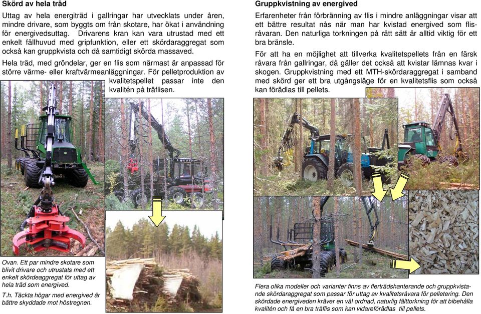 Hela träd, med gröndelar, ger en flis som närmast är anpassad för större värme- eller kraftvärmeanläggningar. För pelletproduktion av kvalitetspellet passar inte den kvalitén på träflisen.