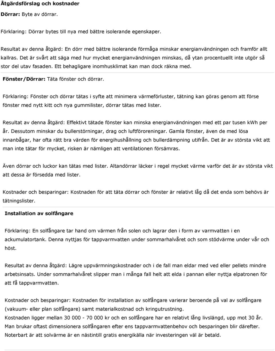 Det är svårt att säga med hur mycket energianvändningen minskas, då ytan procentuellt inte utgör så stor del utav fasaden. Ett behagligare inomhusklimat kan man dock räkna med.