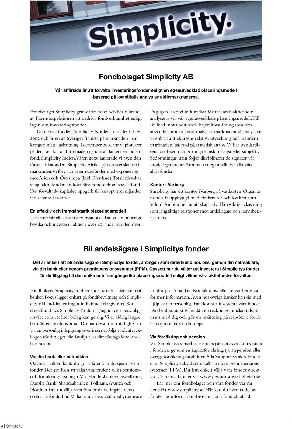 Den första fonden, Simplicity Norden, startades hösten 2002 och är en av Sveriges främsta på marknaden i sin kategori mätt i avkastning.