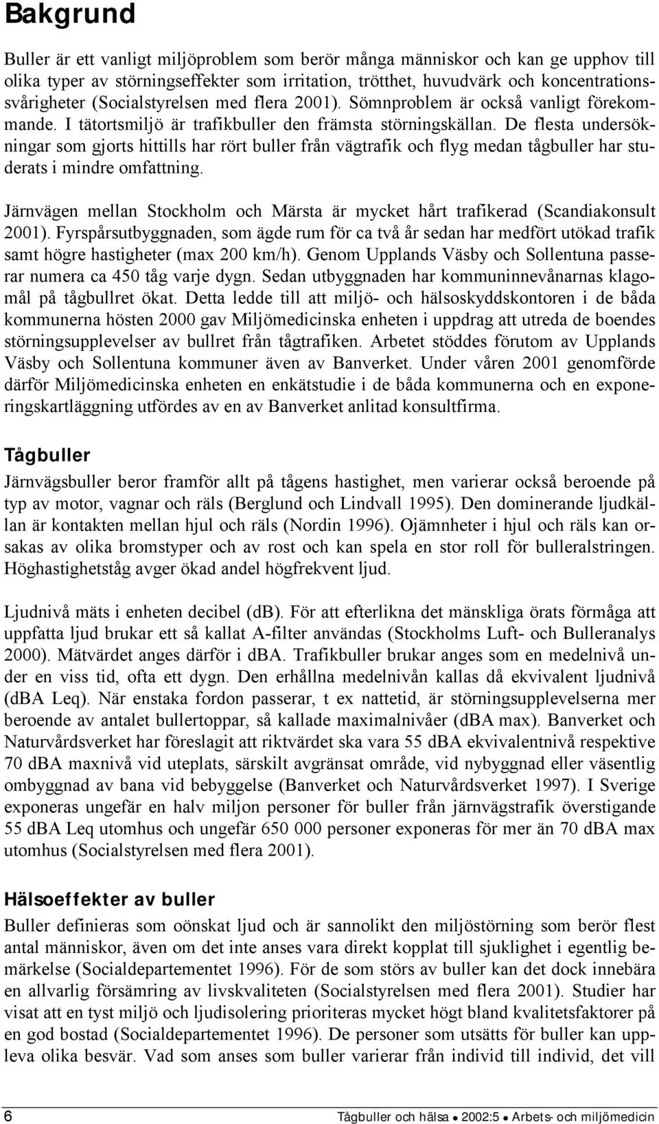 De flesta undersökningar som gjorts hittills har rört buller från vägtrafik och flyg medan tågbuller har studerats i mindre omfattning.